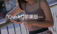 “QuickQ苹果版——提升效率，畅享智能社交新体验”