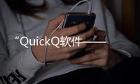 “QuickQ软件——颠覆效率的新工具，让工作轻松更高效”
