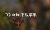 “Quickq下载苹果：开启高效生活的智能助手”