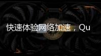 快速体验网络加速，QuickQ加速器在哪下载？
