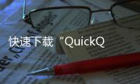 快速下载“QuickQ”——提升效率、畅享科技的最佳选择
