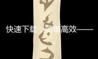 快速下载，简单高效——QuickQ软件官方下载全攻略