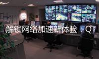 解锁网络加速新体验：QuickQ加速电脑版让你畅享极速网络
