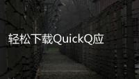 轻松下载QuickQ应用，畅享无忧生活