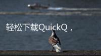 轻松下载QuickQ，畅享苹果手机极速体验