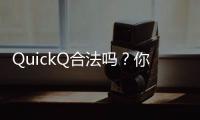 QuickQ合法吗？你不能错过的分析