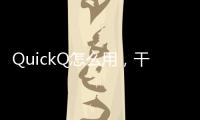 QuickQ怎么用，干啥的？让你的生活更高效！