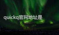 quickq官网地址是多少？探索QuickQ带给你的无限商机